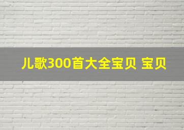 儿歌300首大全宝贝 宝贝